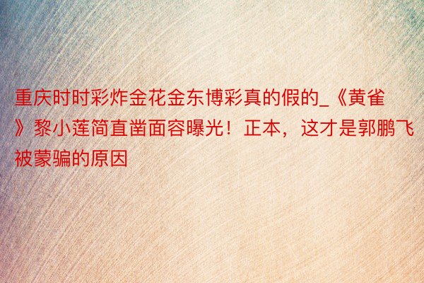 重庆时时彩炸金花金东博彩真的假的_《黄雀》黎小莲简直凿面容曝光！正本，这才是郭鹏飞被蒙骗的原因
