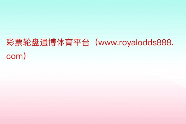 彩票轮盘通博体育平台（www.royalodds888.com）